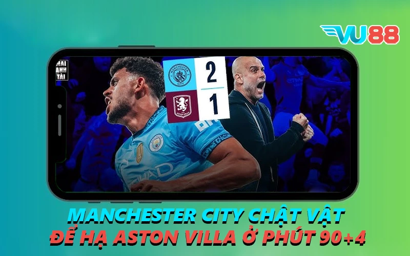 Manchester City Chật Vật Để Hạ Aston Villa Ở Phút 90+4