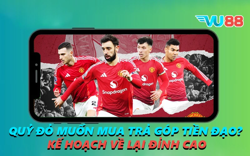 Quỷ Đỏ Muốn Mua Trả Góp Tiền Đạo? Kế Hoạch Về Lại Đỉnh Cao